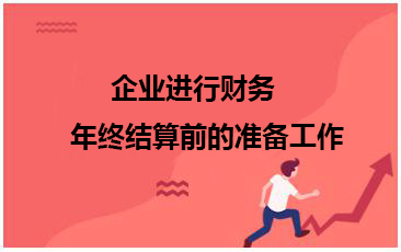 企業(yè)進行財務(wù)年終結(jié)算前的準(zhǔn)備工作