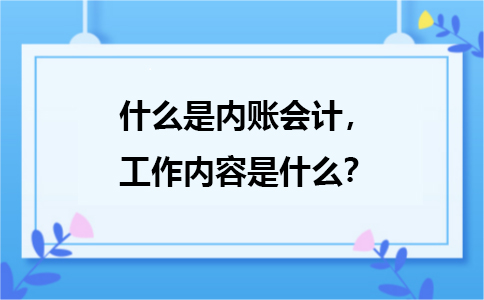 什么是內(nèi)賬會計，主要是負責(zé)哪方面的工作？